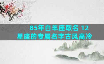 85年白羊座取名 12星座的专属名字古风高冷